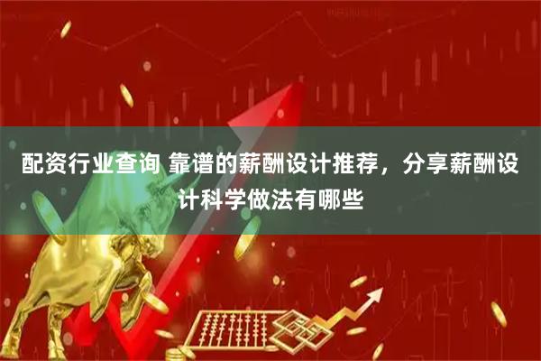 配资行业查询 靠谱的薪酬设计推荐，分享薪酬设计科学做法有哪些
