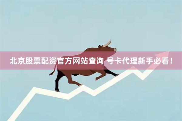 北京股票配资官方网站查询 号卡代理新手必看！