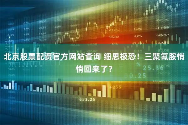 北京股票配资官方网站查询 细思极恐！三聚氰胺悄悄回来了？