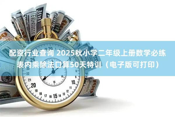 配资行业查询 2025秋小学二年级上册数学必练表内乘除法口算50天特训（电子版可打印）