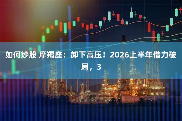 如何炒股 摩羯座：卸下高压！2026上半年借力破局，3