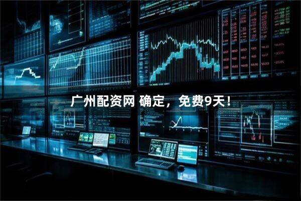 广州配资网 确定，免费9天！